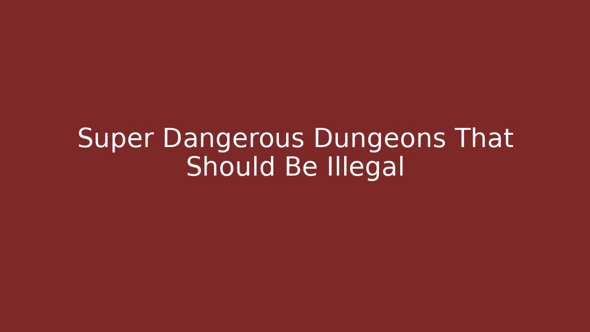 Super Dangerous Dungeons That Should Be Illegal