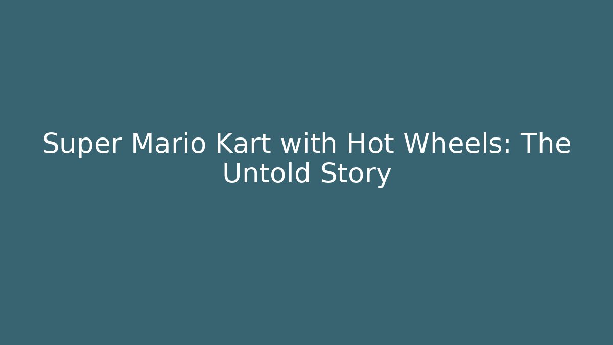 Super Mario Kart with Hot Wheels: The Untold Story