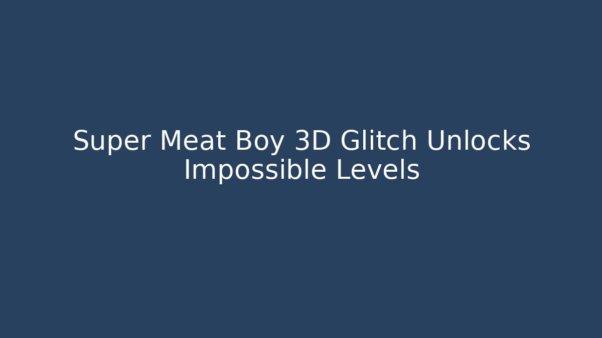 Super Meat Boy 3D Glitch Unlocks Impossible Levels - NADclinic