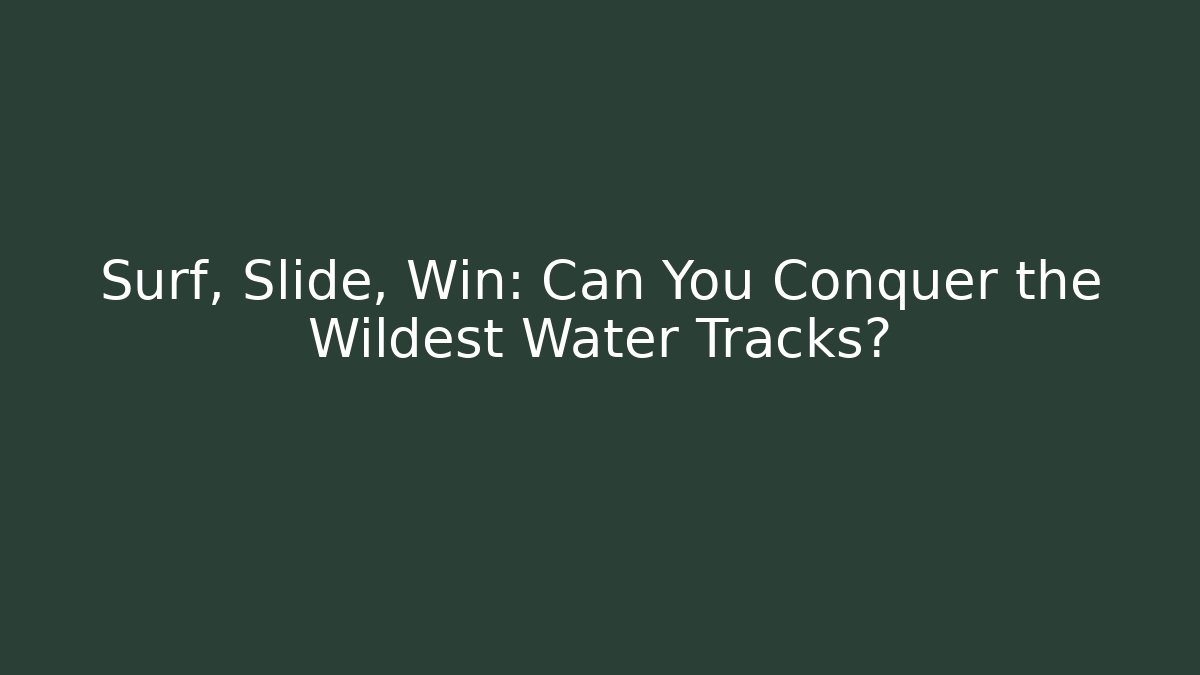 Surf, Slide, Win: Can You Conquer the Wildest Water Tracks?