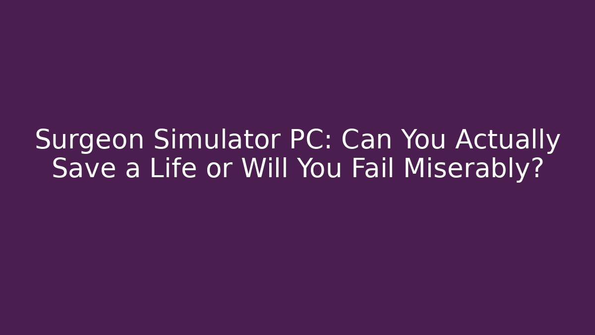 Surgeon Simulator PC: Can You Actually Save a Life or Will You Fail Miserably?