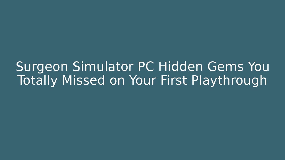 Surgeon Simulator PC Hidden Gems You Totally Missed on Your First Playthrough