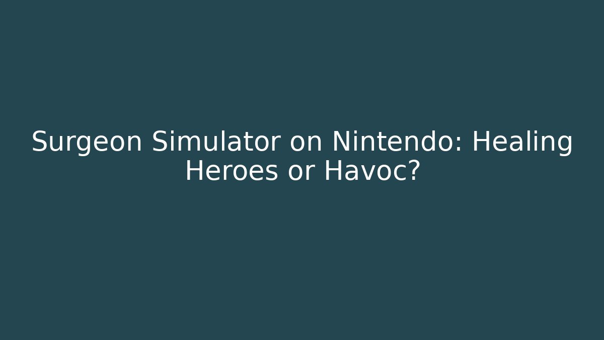 Surgeon Simulator on Nintendo: Healing Heroes or Havoc?