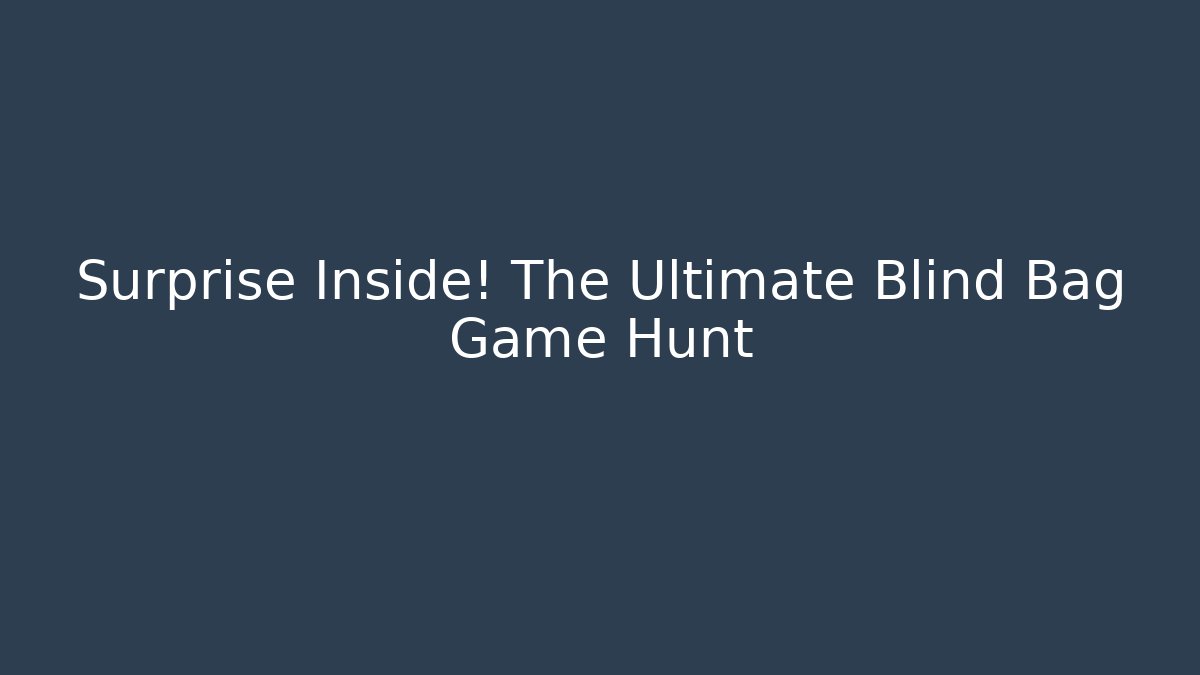 Surprise Inside! The Ultimate Blind Bag Game Hunt