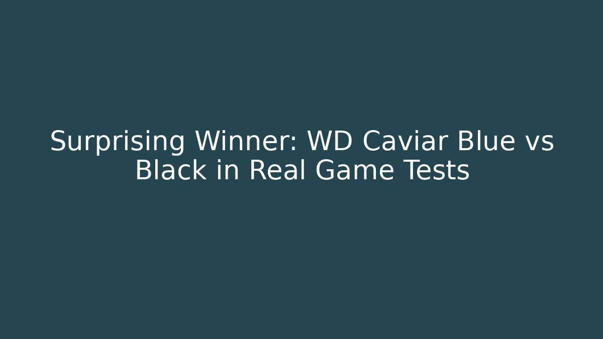 Surprising Winner: WD Caviar Blue vs Black in Real Game Tests