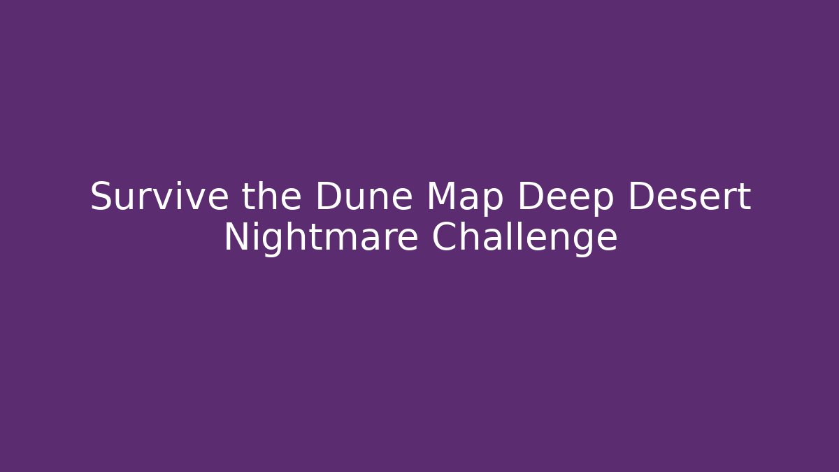 Survive the Dune Map Deep Desert Nightmare Challenge - NADclinic