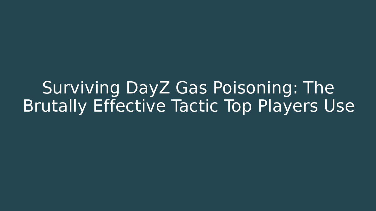 Surviving DayZ Gas Poisoning: The Brutally Effective Tactic Top Players Use