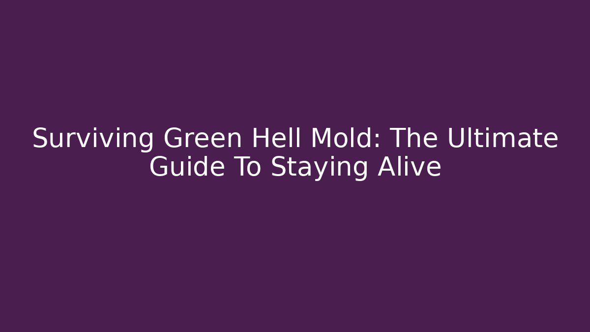 Surviving Green Hell Mold: The Ultimate Guide To Staying Alive