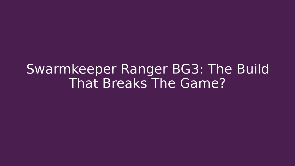 Swarmkeeper Ranger BG3: The Build That Breaks The Game?
