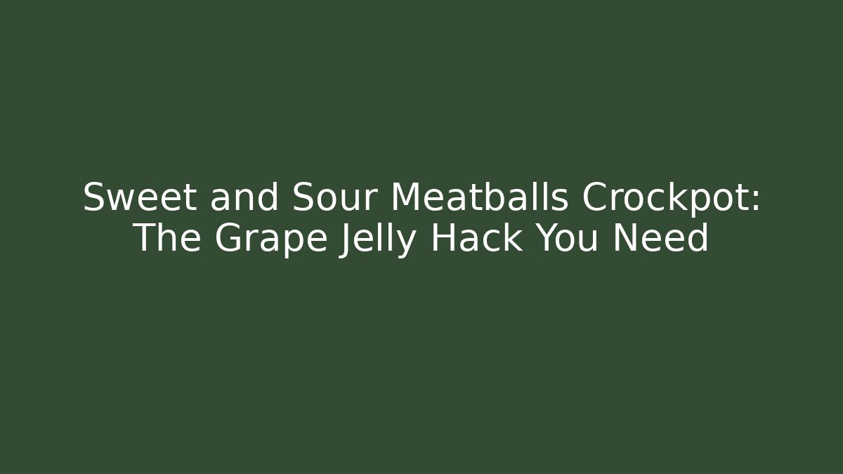 Sweet and Sour Meatballs Crockpot: The Grape Jelly Hack You Need