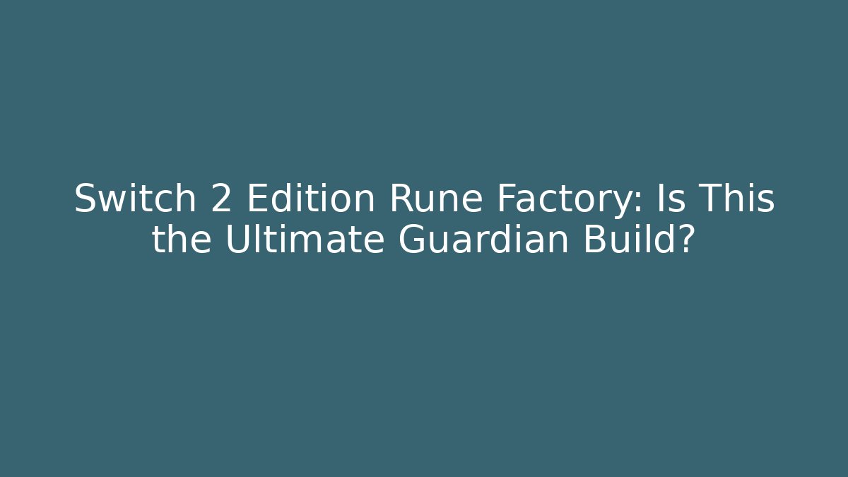 Switch 2 Edition Rune Factory: Is This the Ultimate Guardian Build?