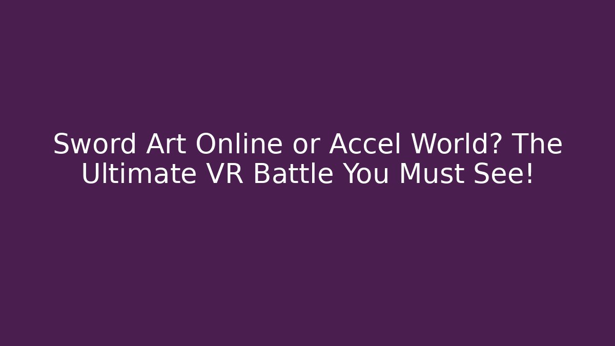 Sword Art Online or Accel World? The Ultimate VR Battle You Must See!