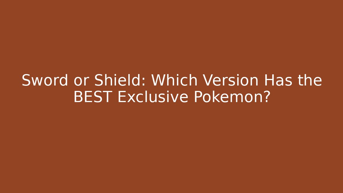 Sword or Shield: Which Version Has the BEST Exclusive Pokémon?