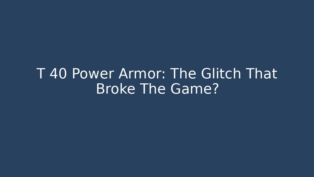 T 40 Power Armor: The Glitch That Broke The Game?