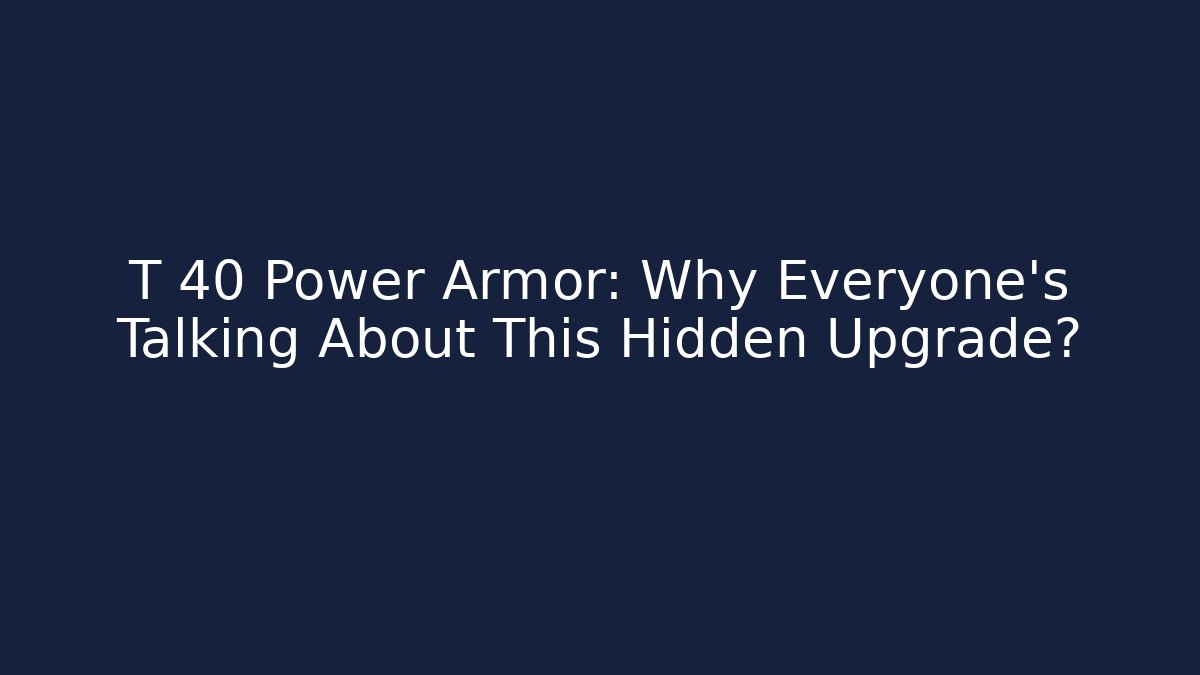 T 40 Power Armor: Why Everyone's Talking About This Hidden Upgrade?