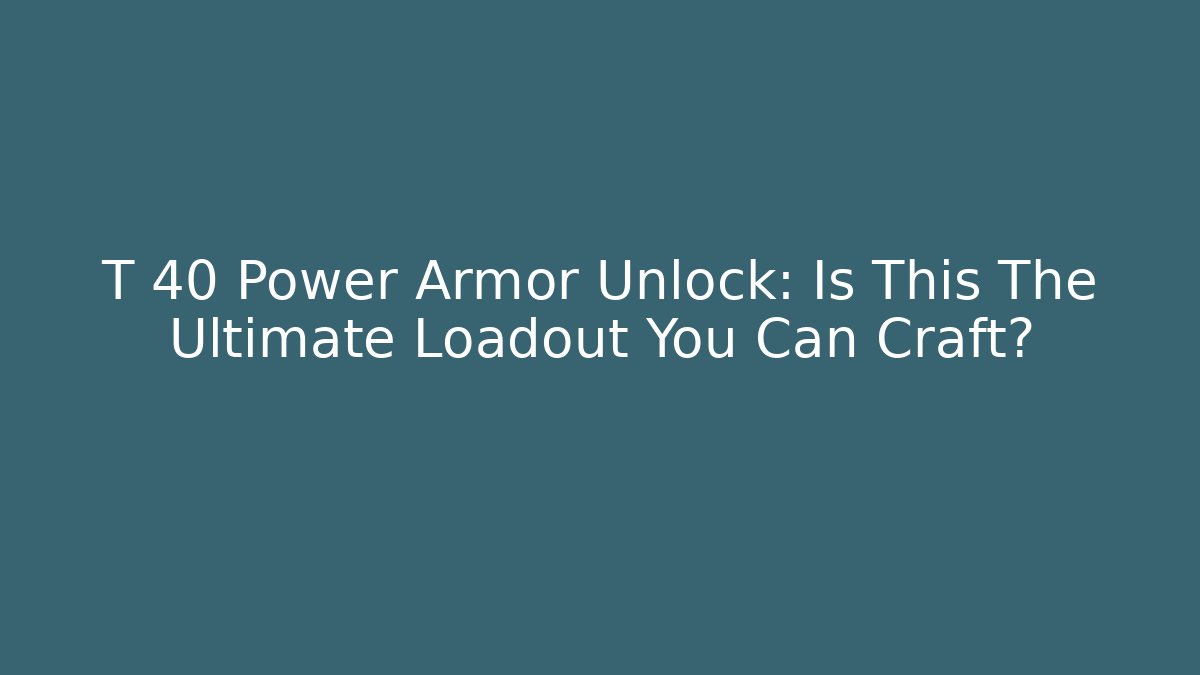 T 40 Power Armor Unlock: Is This The Ultimate Loadout You Can Craft?
