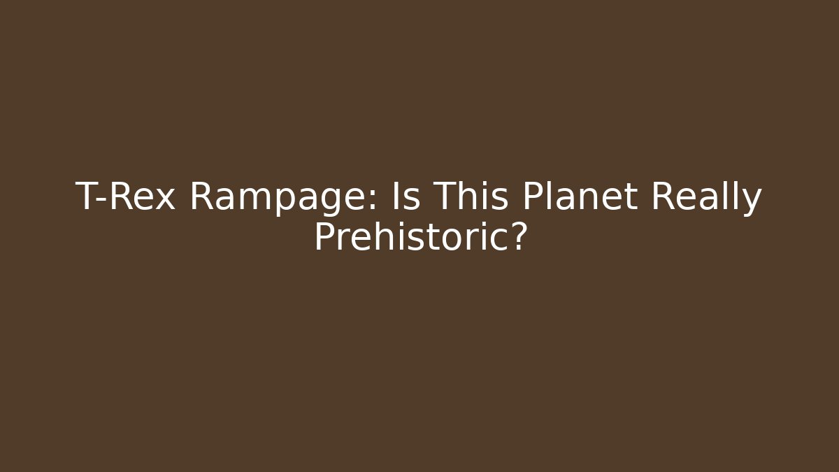 T-Rex Rampage: Is This Planet Really Prehistoric?
