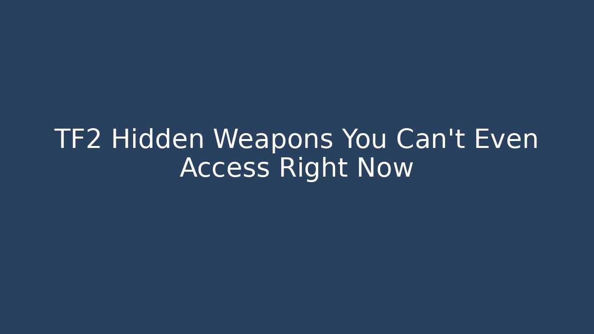 TF2 Hidden Weapons You Can't Even Access Right Now