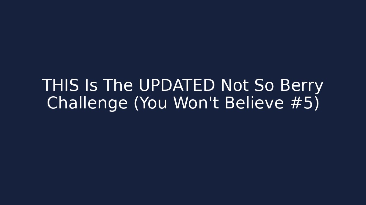 THIS Is The UPDATED Not So Berry Challenge (You Won't Believe #5)