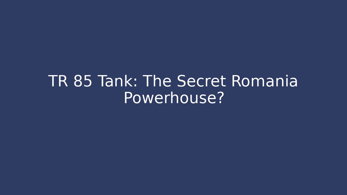 TR 85 Tank: The Secret Romania Powerhouse?
