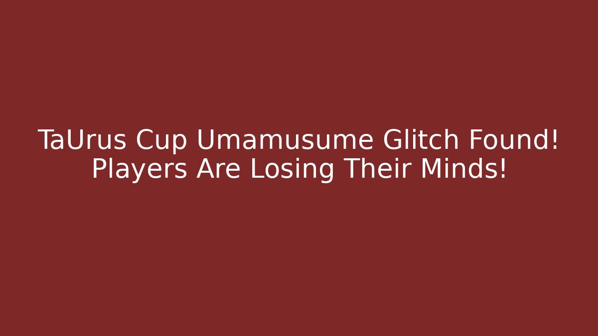 TaUrus Cup Umamusume Glitch Found! Players Are Losing Their Minds!