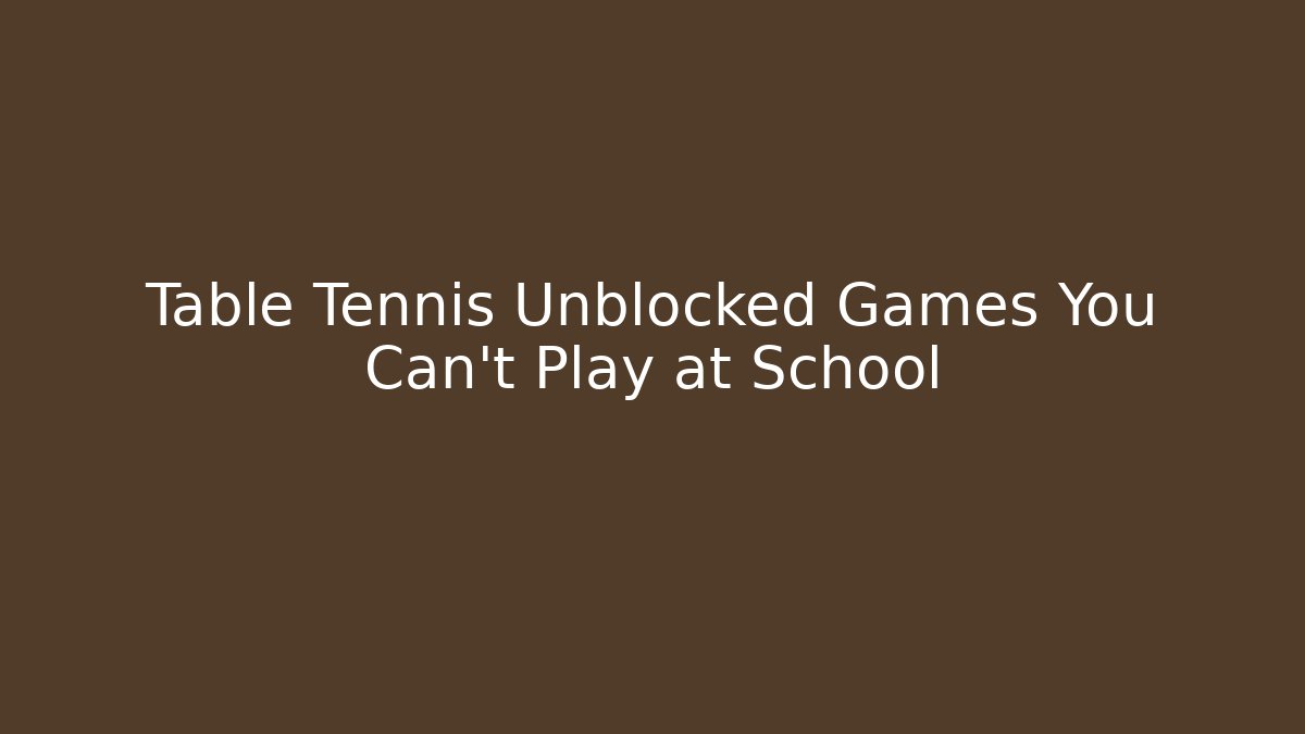 Table Tennis Unblocked Games You Can't Play at School - NADclinic