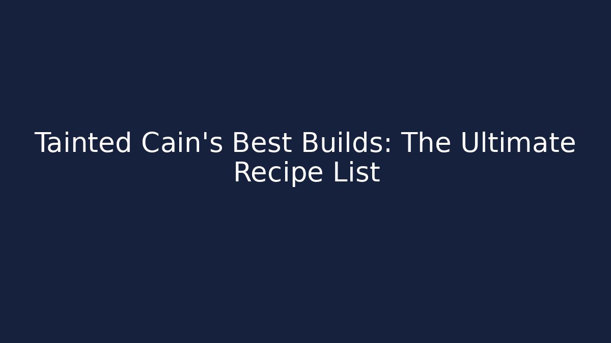 Tainted Cain's Best Builds: The Ultimate Recipe List