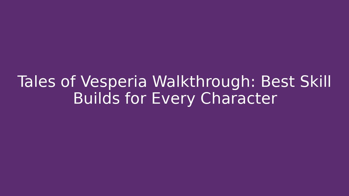 Tales of Vesperia Walkthrough: Best Skill Builds for Every Character
