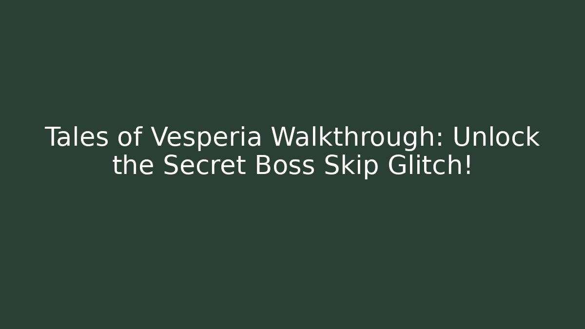 Tales of Vesperia Walkthrough: Unlock the Secret Boss Skip Glitch!