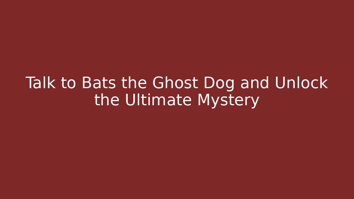 Talk to Bats the Ghost Dog and Unlock the Ultimate Mystery