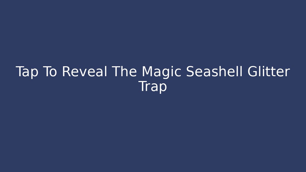 Tap To Reveal The Magic Seashell Glitter Trap
