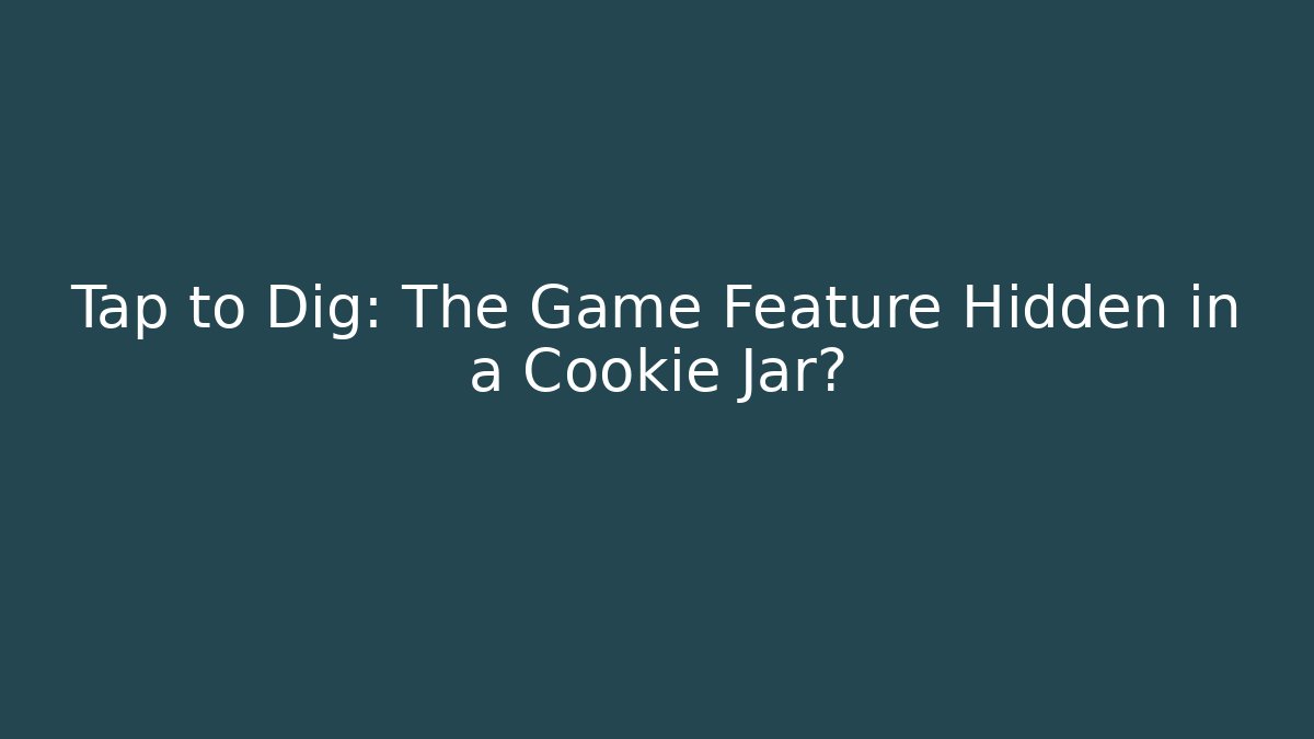 Tap to Dig: The Game Feature Hidden in a Cookie Jar?
