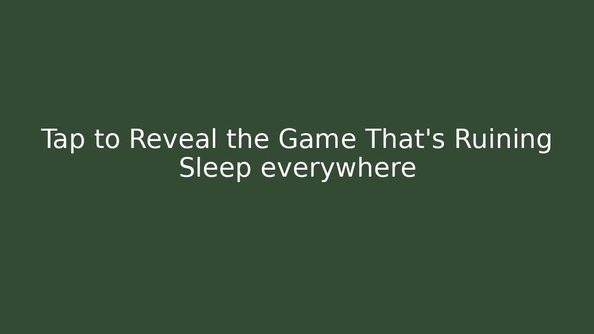 Tap to Reveal the Game That's Ruining Sleep everywhere