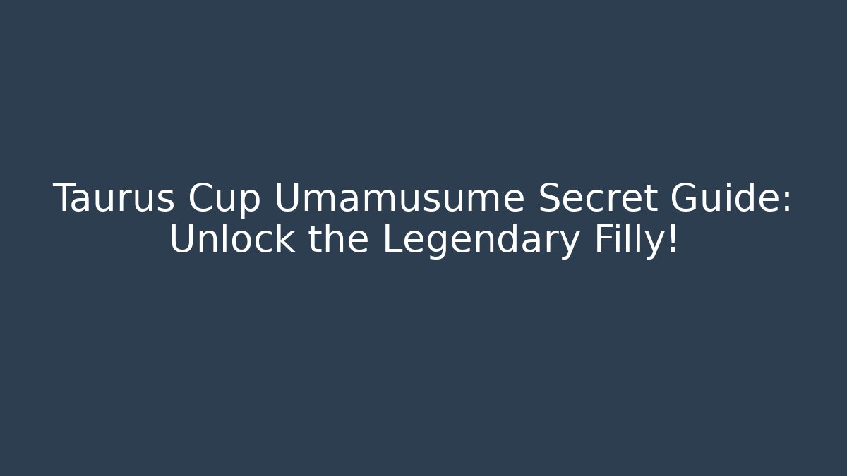 Taurus Cup Umamusume Secret Guide: Unlock the Legendary Filly!