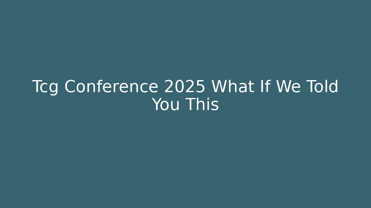 Tcg Conference 2025 What If We Told You This