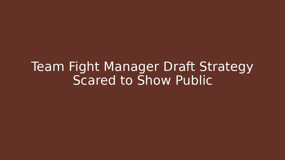Team Fight Manager Draft Strategy Scared to Show Public