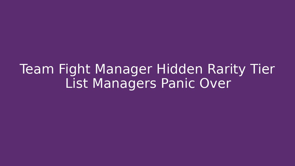 Team Fight Manager Hidden Rarity Tier List Managers Panic Over