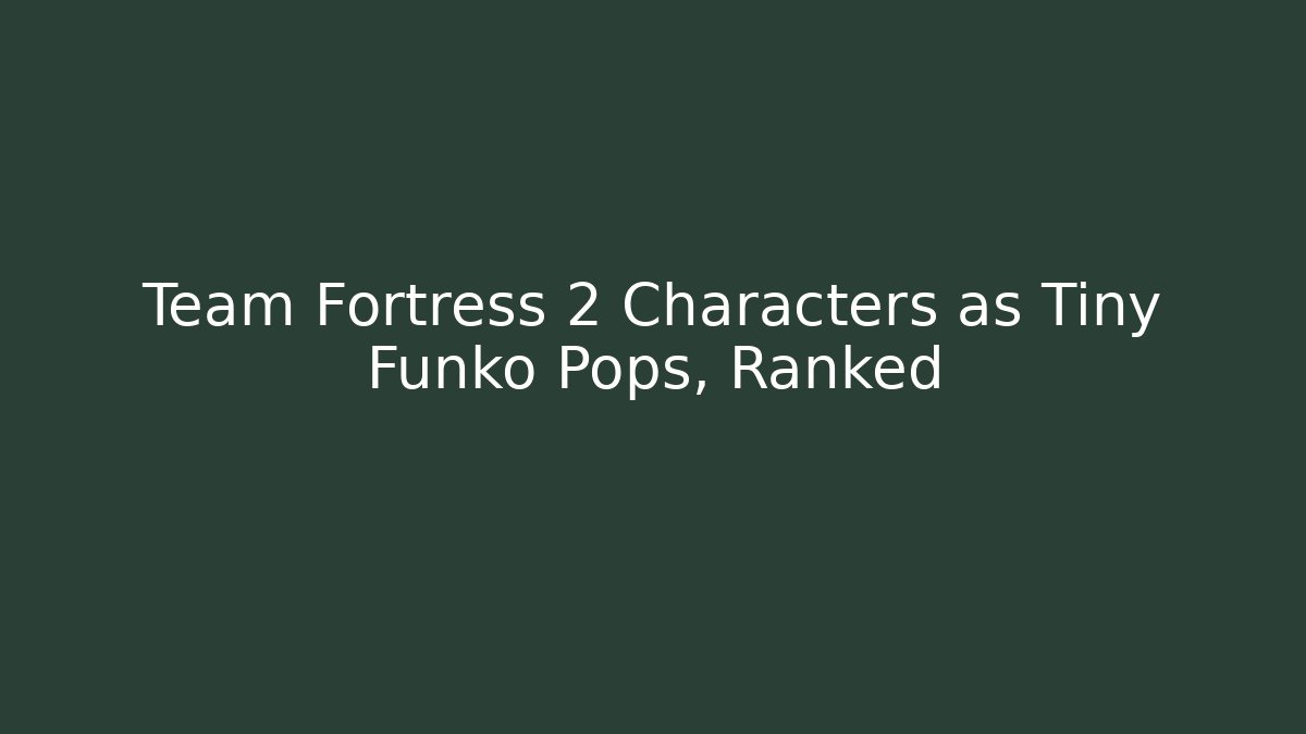 Team Fortress 2 Characters as Tiny Funko Pops, Ranked - NADclinic