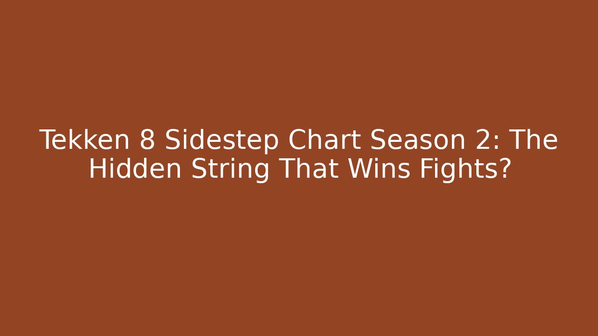 Tekken 8 Sidestep Chart Season 2: The Hidden String That Wins Fights?