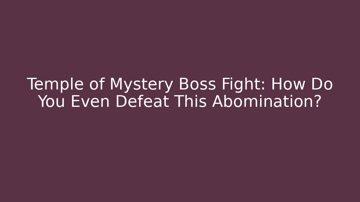 Temple of Mystery Boss Fight: How Do You Even Defeat This Abomination?