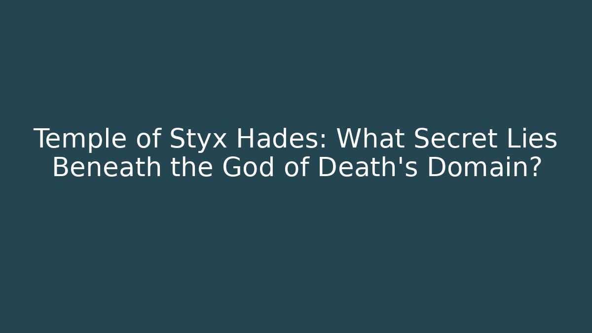 Temple of Styx Hades: What Secret Lies Beneath the God of Death's Domain? - NADclinic