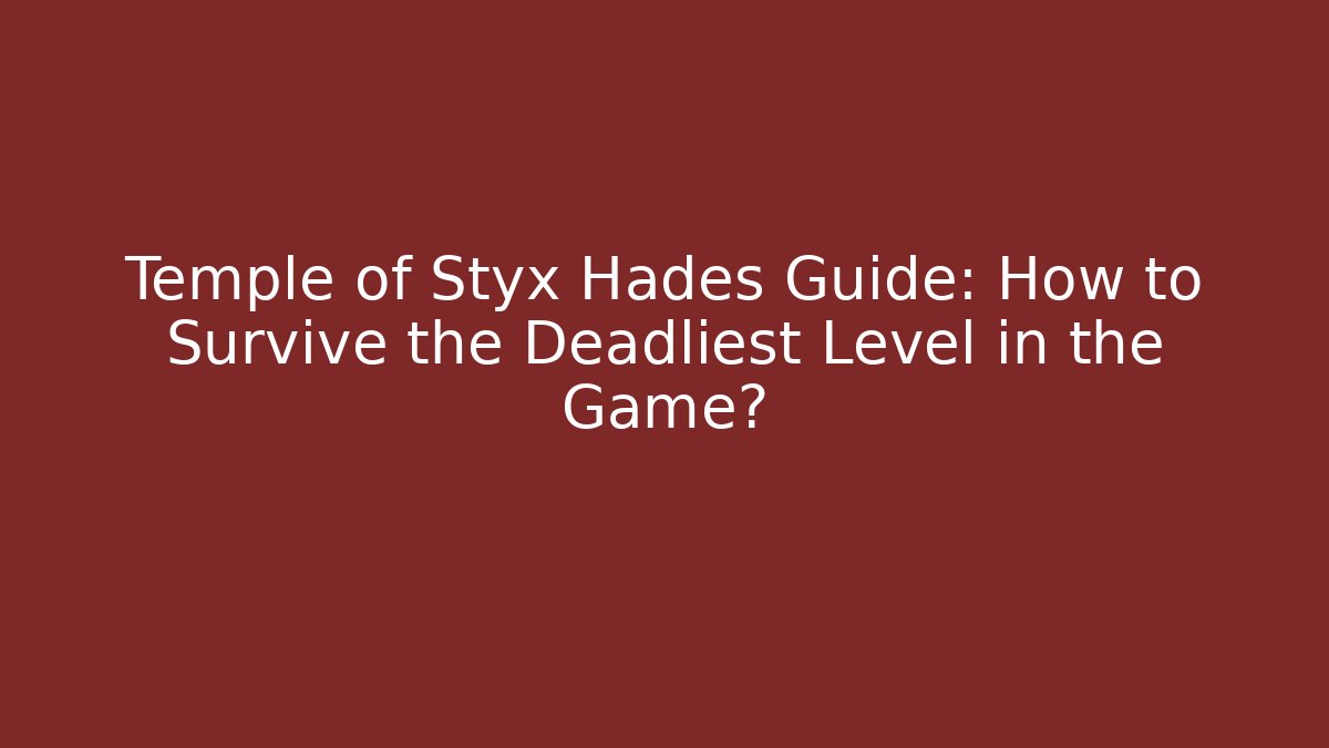 Temple of Styx Hades Guide: How to Survive the Deadliest Level in the Game?