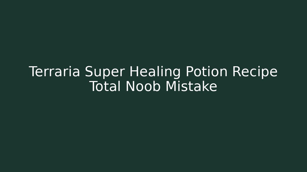 Terraria Super Healing Potion Recipe Total Noob Mistake