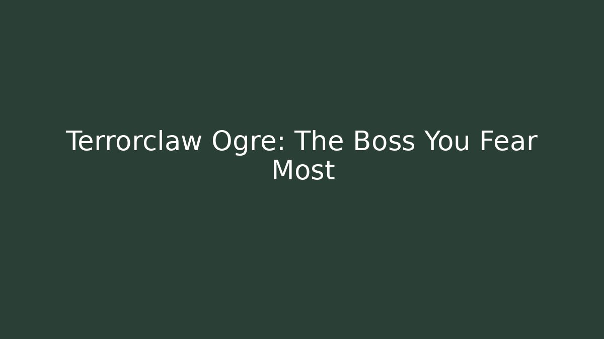 Terrorclaw Ogre: The Boss You Fear Most