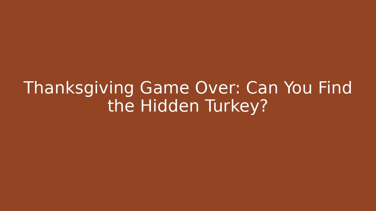 Thanksgiving Game Over: Can You Find the Hidden Turkey?