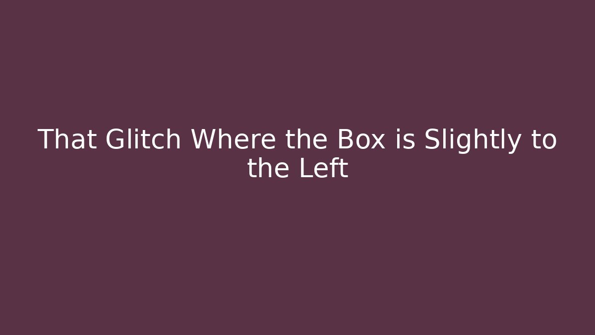 That Glitch Where the Box is Slightly to the Left