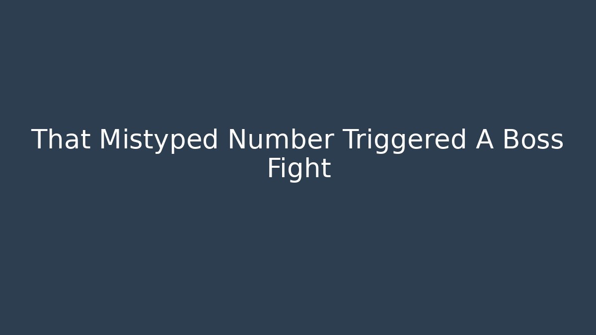 That Mistyped Number Triggered A Boss Fight