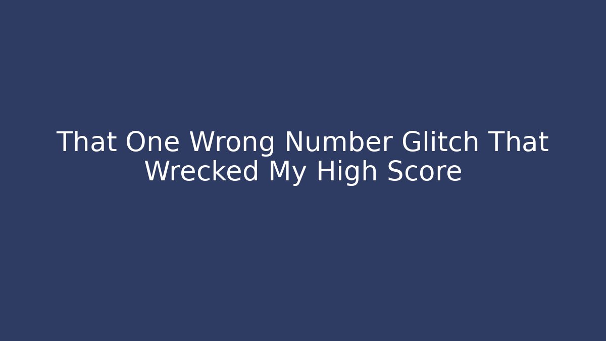 That One Wrong Number Glitch That Wrecked My High Score