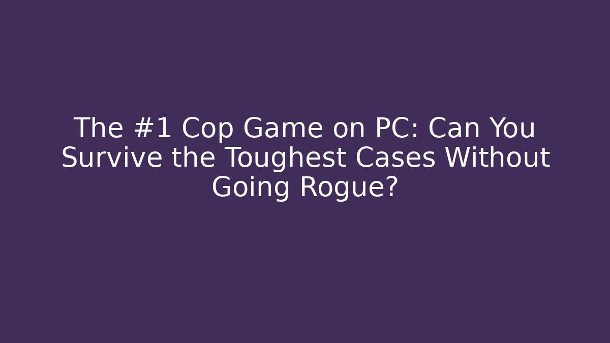 The #1 Cop Game on PC: Can You Survive the Toughest Cases Without Going Rogue? - NADclinic
