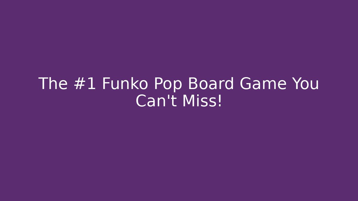 The #1 Funko Pop Board Game You Can’t Miss!